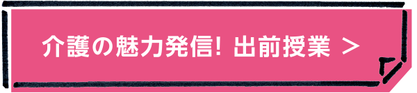 介護の魅力発信！ 出前授業 >